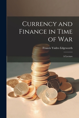 Currency and Finance in Time of war; a Lecture 1021464805 Book Cover