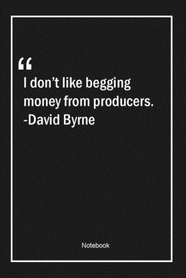 Paperback I don't like begging money from producers. -David Byrne: Lined Gift Notebook With Unique Touch | Journal | Lined Premium 120 Pages |money Quotes| Book