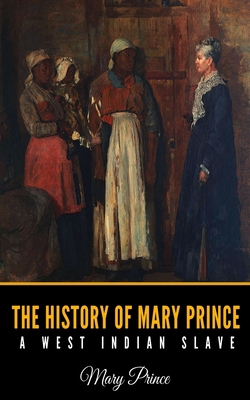 The History of Mary Prince: A West Indian Slave B084YWMQF8 Book Cover