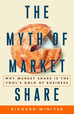 The Myth of Market Share: Why Market Share Is t... 0609609882 Book Cover