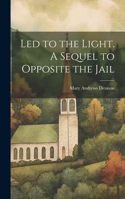 Led to the Light. A Sequel to Opposite the Jail 1020938374 Book Cover