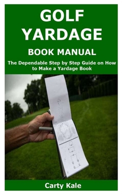 GOLF YARDAGE BOOK MANUAL: The Dependable Step by Step Guide on How to Make a Yardage Book B0858WDLWQ Book Cover