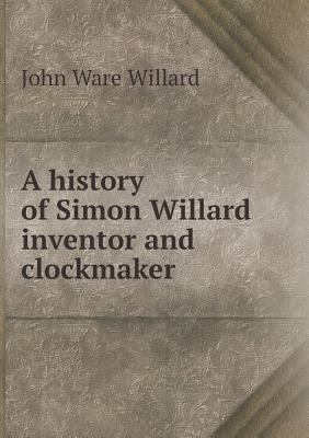A history of Simon Willard inventor and clockmaker 5518791909 Book Cover