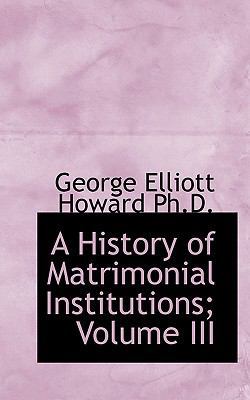 A History of Matrimonial Institutions; Volume III 1115559567 Book Cover