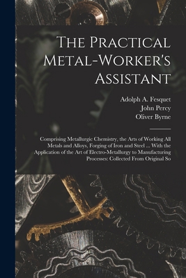 The Practical Metal-Worker's Assistant: Compris... 1015941958 Book Cover
