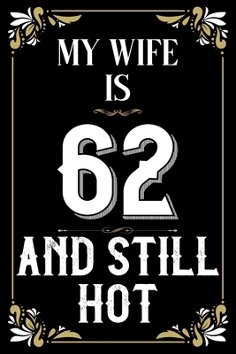 My Wife is 62 And Still Hot: 62th Birthday Gift for Her Blank Lined Notebook / Journal as a turning 62 Present, Lovely gift for women - 110 Pages, 6x9, Soft Cover, Matte Finish