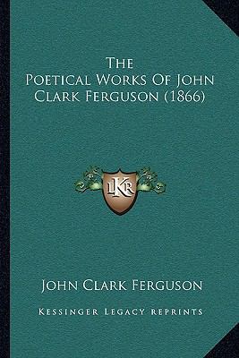 The Poetical Works Of John Clark Ferguson (1866) 1165775778 Book Cover