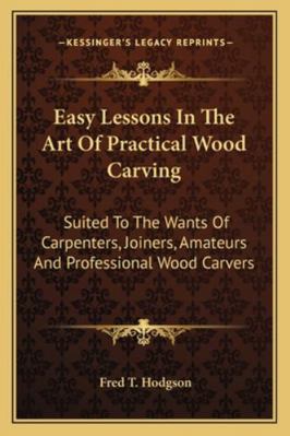 Easy Lessons In The Art Of Practical Wood Carvi... 1163153567 Book Cover