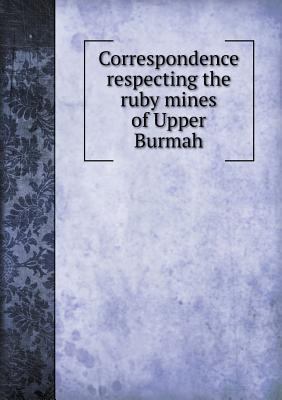 Correspondence respecting the ruby mines of Upp... 5518449240 Book Cover