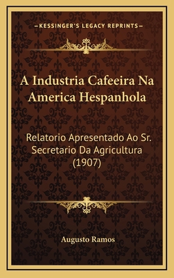 A Industria Cafeeira Na America Hespanhola: Rel... [Portuguese] 1165281023 Book Cover