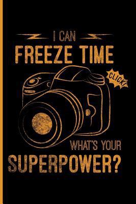 I Can Freeze Time What's Your Superpower: Funny Foto Artistic Photographer Journal Diary Workbook Planner for Women Men Kids - 6 X 9 - 100 Pages - Col