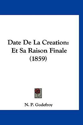 Date de La Creation: Et Sa Raison Finale (1859) [French] 1160510954 Book Cover