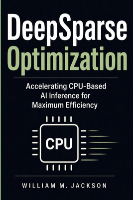 DeepSparse Optimization: Accelerating CPU-Based... B0GZ6YRJN5 Book Cover
