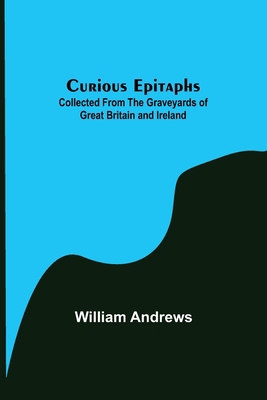 Curious Epitaphs; Collected from the Graveyards... 9356152578 Book Cover