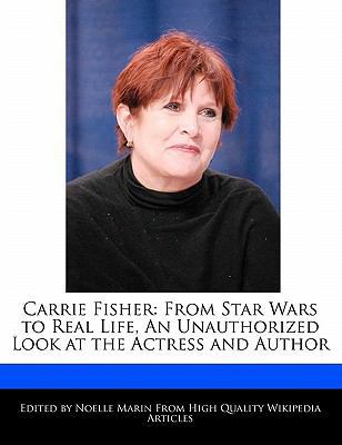Carrie Fisher: From Star Wars to Real Life, an Unauthorized Look at the Actress and Author