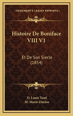 Histoire de Boniface VIII V1: Et de Son Siecle ... [French] 1167961005 Book Cover