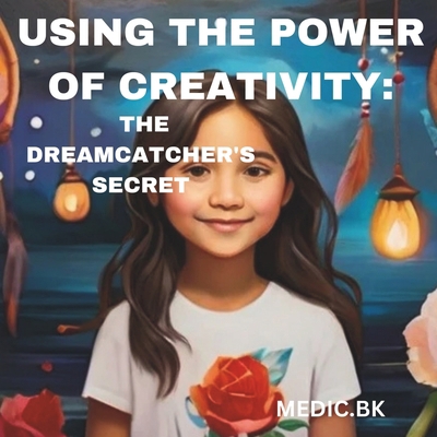Using the Power of Creativity: The Dreamcatcher... B0CSKMQHCF Book Cover