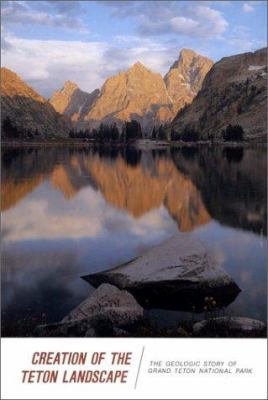 Creation of the Teton Landscape 0931895081 Book Cover