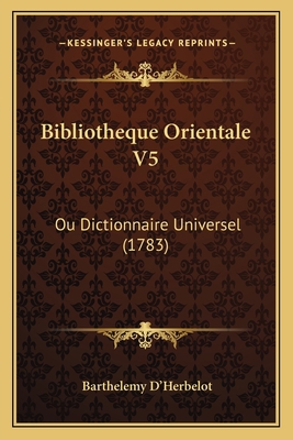 Bibliotheque Orientale V5: Ou Dictionnaire Univ... [French] 1165349019 Book Cover