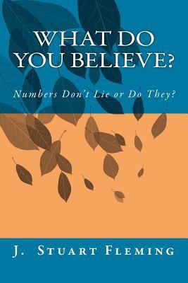 What Do You Believe?: Numbers Don't Lie or Do T... 1491076208 Book Cover