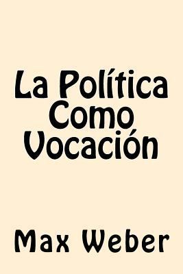 La Politica Como Vocacion (Spanish Edition) [Spanish] 1539612937 Book Cover