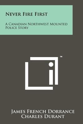Never Fire First: A Canadian Northwest Mounted ... 1258117185 Book Cover