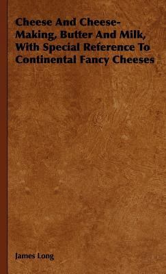 Cheese and Cheese-making, Butter and Milk, With... 1443738298 Book Cover