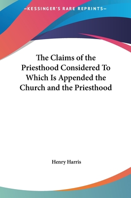 The Claims of the Priesthood Considered to Whic... 1161407030 Book Cover
