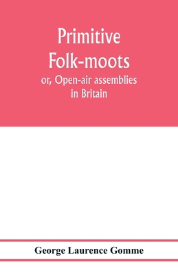 Primitive folk-moots; or, Open-air assemblies i... 9353977827 Book Cover