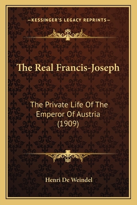 The Real Francis-Joseph: The Private Life Of Th... 1167229177 Book Cover