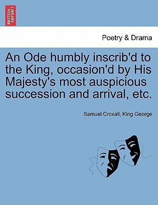 An Ode Humbly Inscrib'd to the King, Occasion'd... 1241184046 Book Cover