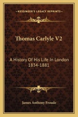 Thomas Carlyle V2: A History Of His Life In Lon... 1162970332 Book Cover