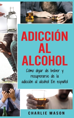 Adicci?n Al Alcohol: C?mo Dejar De Beber Y Recu... [Spanish] 1801330735 Book Cover