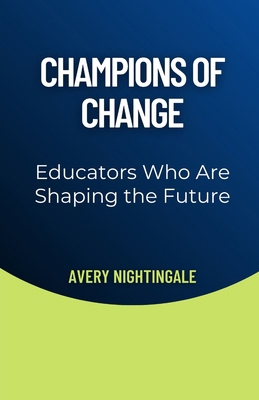 Champions of Change: Educators Who Are Shaping ... B0DY2THFKM Book Cover