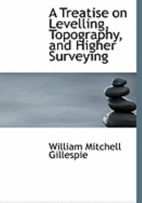 A Treatise on Levelling, Topography, and Higher... [Large Print] 055465136X Book Cover