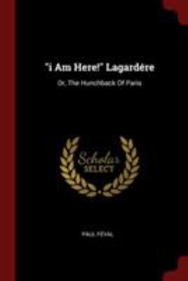 i Am Here! Lagardére: Or, The Hunchback Of Paris 1376250845 Book Cover