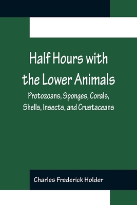 Half Hours with the Lower Animals; Protozoans, ... 9356155054 Book Cover