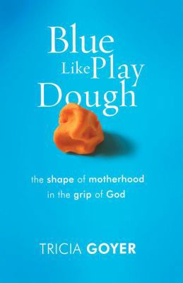 Blue Like Play Dough: The Shape of Motherhood i... 1601421524 Book Cover