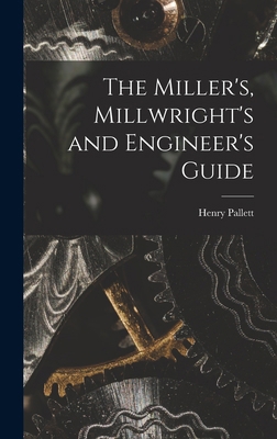 The Miller's, Millwright's and Engineer's Guide 1016509111 Book Cover