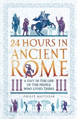 24 Hours in Ancient Rome: A Day in the Life of ... 1789291275 Book Cover