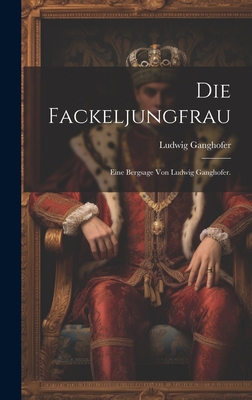 Die Fackeljungfrau: Eine Bergsage von Ludwig Ga... [German] 1021041920 Book Cover