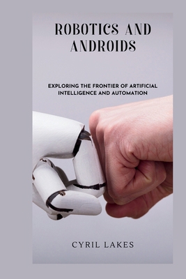 Robotics and Androids: Exploring the Frontier o... Book Cover