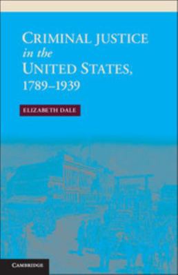 Criminal Justice in the United States, 1789-1939 1107008840 Book Cover