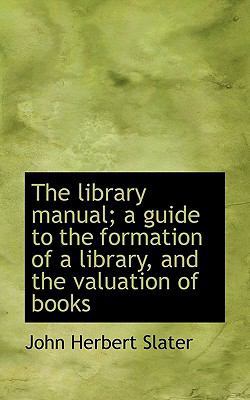 The Library Manual; A Guide to the Formation of... 1116482479 Book Cover