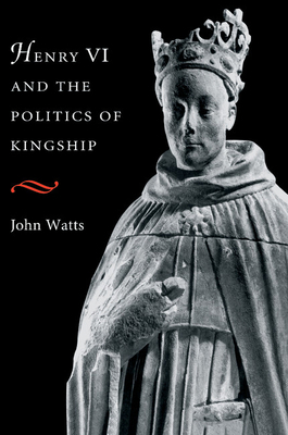 Henry VI and the Politics of Kingship 0521653932 Book Cover