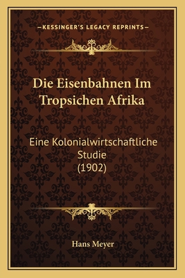 Die Eisenbahnen Im Tropsichen Afrika: Eine Kolo... [German] 1168400031 Book Cover