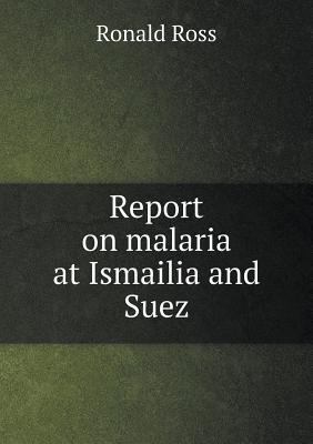 Report on malaria at Ismailia and Suez 5518944985 Book Cover