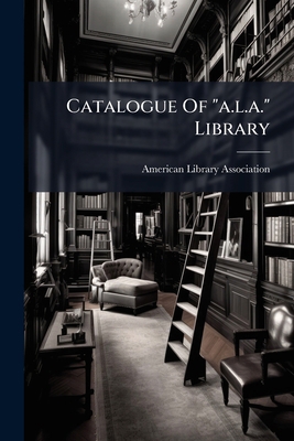 Catalogue Of "a.l.a." Library: 5000 Vol. For A ... 1278796959 Book Cover