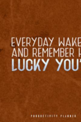 Everyday Wake Up And Remember How Lucky You Are: Productivity Planner Man Notebook Journal Composition Blank Lined Diary Notepad 120 Pages Paperback Brown