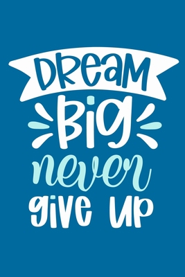 Dream Big Never Give Up: Blank Lined Notebook Journal: Motivational Inspirational Quote Gifts For Sister Mom Dad Brother Friend Him Her 6x9 | 110 Blank  Pages | Plain White Paper | Soft Cover Book